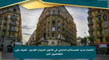 انتصار جديد للمستأجر الأصلي في قانون الإيجار القديم.. تعرف على التفاصيل الآن